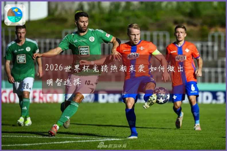 2026世界杯竞猜热潮来袭 如何做出明智选择