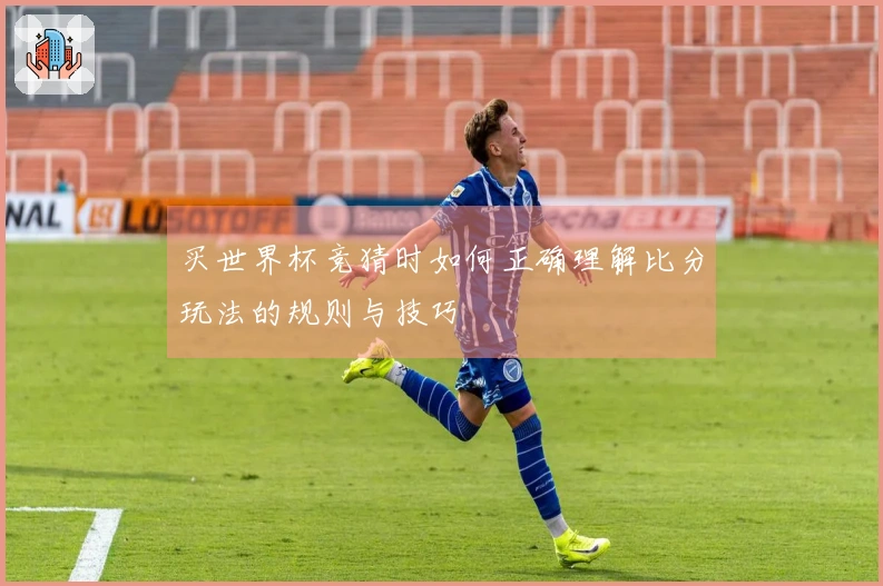 买世界杯竞猜时如何正确理解比分玩法的规则与技巧