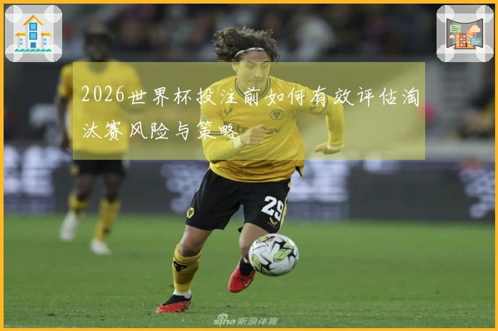 2026世界杯投注前如何有效评估淘汰赛风险与策略