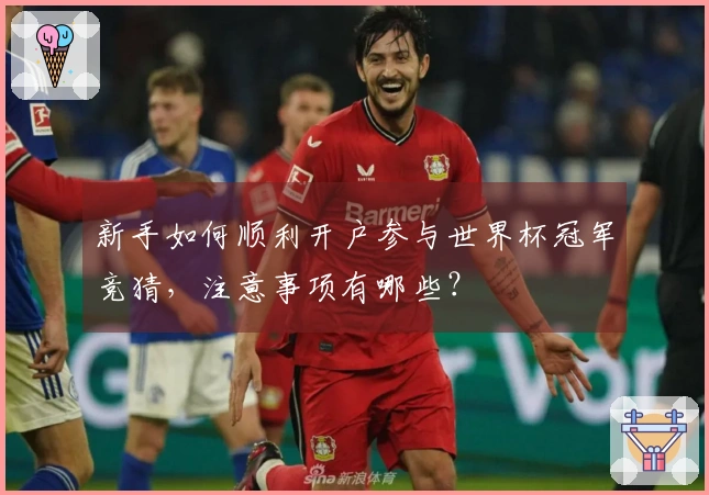 新手如何顺利开户参与世界杯冠军竞猜，注意事项有哪些？