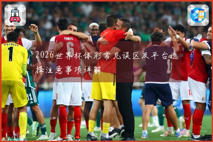 2026世界杯体彩常见误区及平台选择注意事项详解