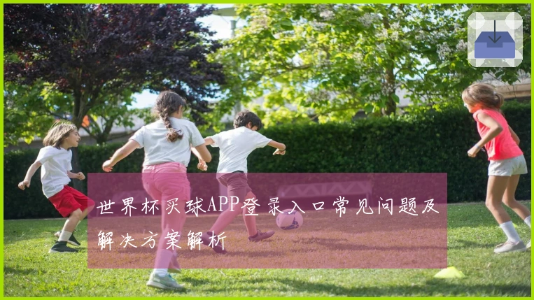 世界杯买球APP登录入口常见问题及解决方案解析