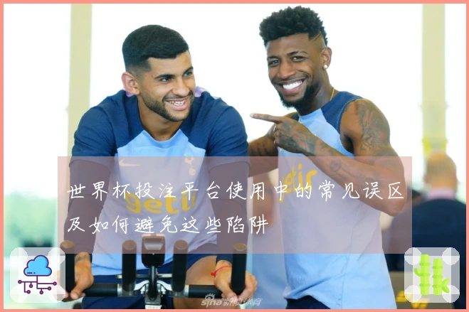 世界杯投注平台使用中的常见误区及如何避免这些陷阱