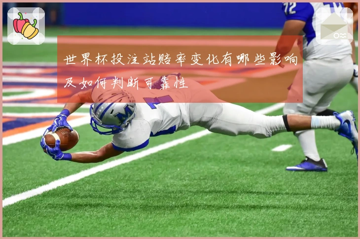 世界杯投注站赔率变化有哪些影响及如何判断可靠性
