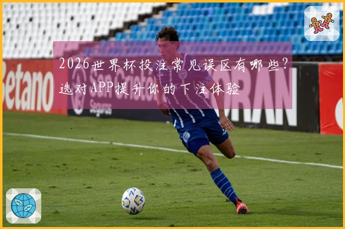 2026世界杯投注常见误区有哪些？选对APP提升你的下注体验