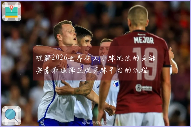 理解2026世界杯大小球玩法的关键要素和选择正规买球平台的流程