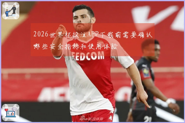 2026世界杯投注APP下载前需要确认哪些安全指标和使用体验