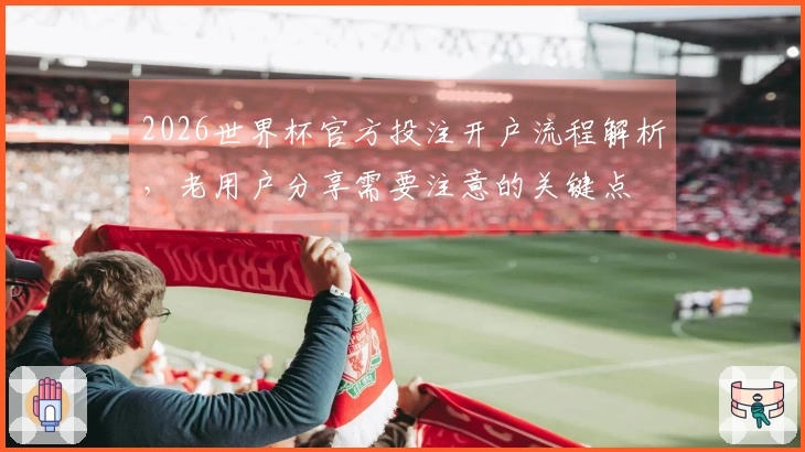 2026世界杯官方投注开户流程解析，老用户分享需要注意的关键点