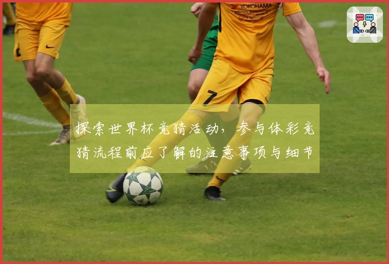 探索世界杯竞猜活动，参与体彩竞猜流程前应了解的注意事项与细节