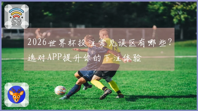 2026世界杯投注常见误区有哪些？选对APP提升你的下注体验