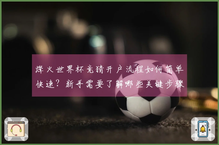 烽火世界杯竞猜开户流程如何简单快速？新手需要了解哪些关键步骤？