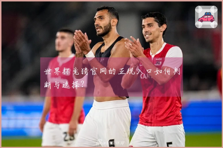 世界杯竞猜官网的正规入口如何判断与选择？