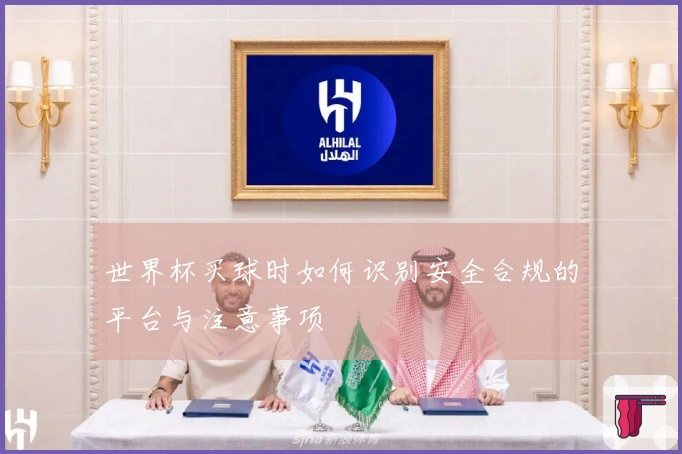 世界杯买球时如何识别安全合规的平台与注意事项