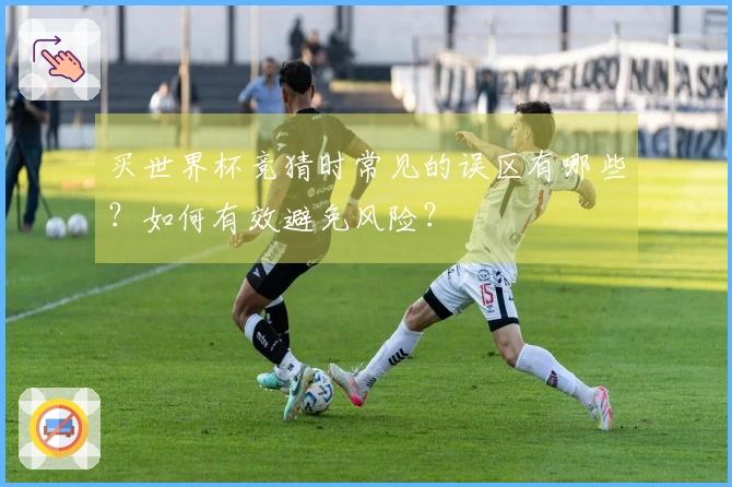 买世界杯竞猜时常见的误区有哪些？如何有效避免风险？