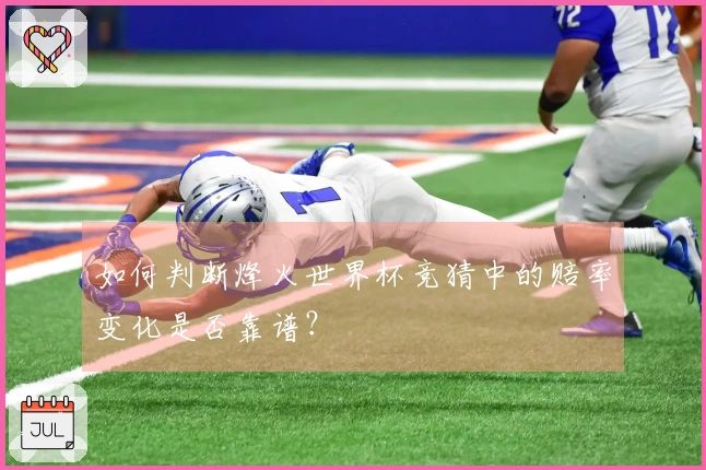 如何判断烽火世界杯竞猜中的赔率变化是否靠谱？