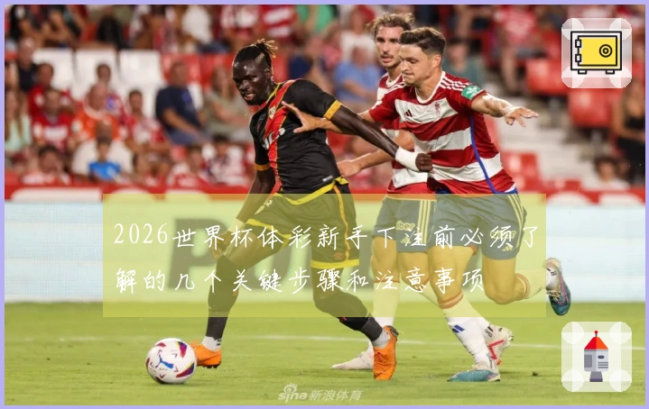 2026世界杯体彩新手下注前必须了解的几个关键步骤和注意事项