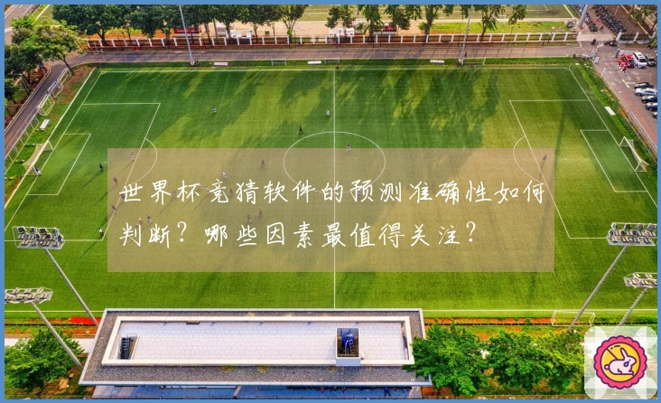 世界杯竞猜软件的预测准确性如何判断？哪些因素最值得关注？