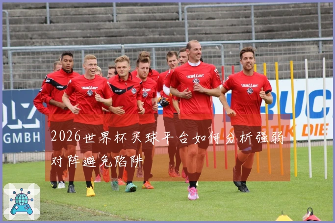 2026世界杯买球平台如何分析强弱对阵避免陷阱