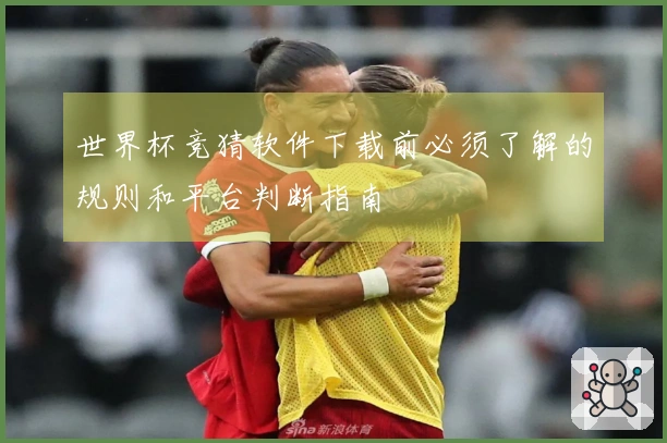 世界杯竞猜软件下载前必须了解的规则和平台判断指南