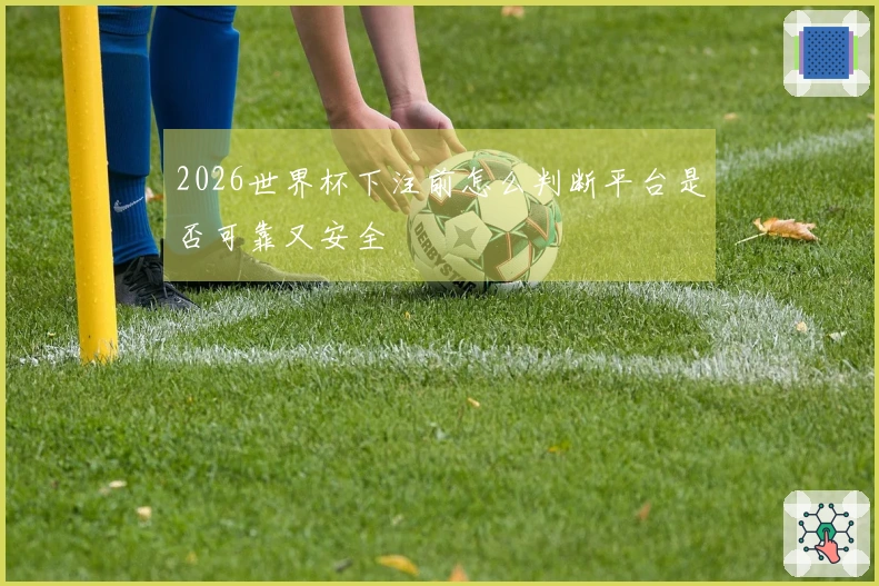 2026世界杯下注前怎么判断平台是否可靠又安全