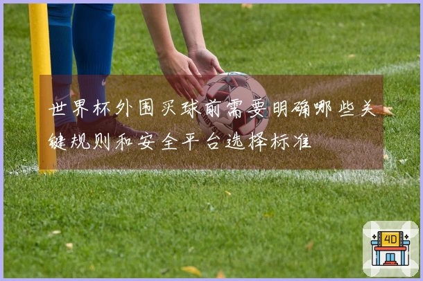 世界杯外围买球前需要明确哪些关键规则和安全平台选择标准